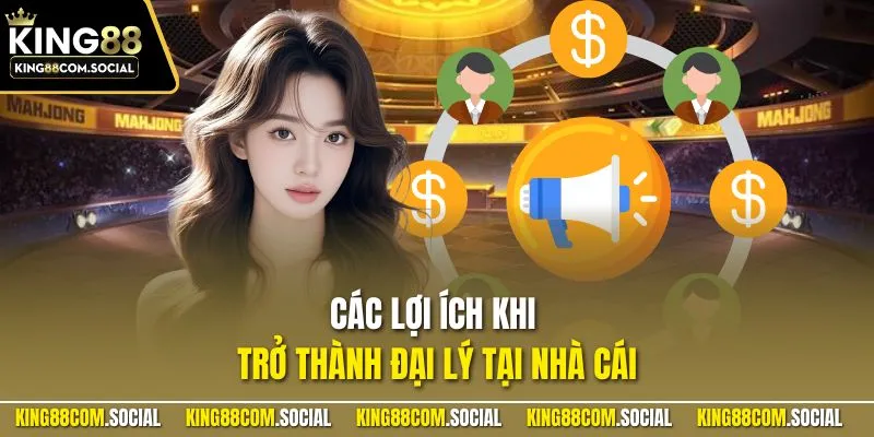 Các lợi ích khi trở thành đại lý tại nhà cái