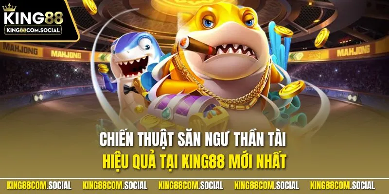 Chiến thuật săn ngư thần tài hiệu quả tại KING88 mới nhất