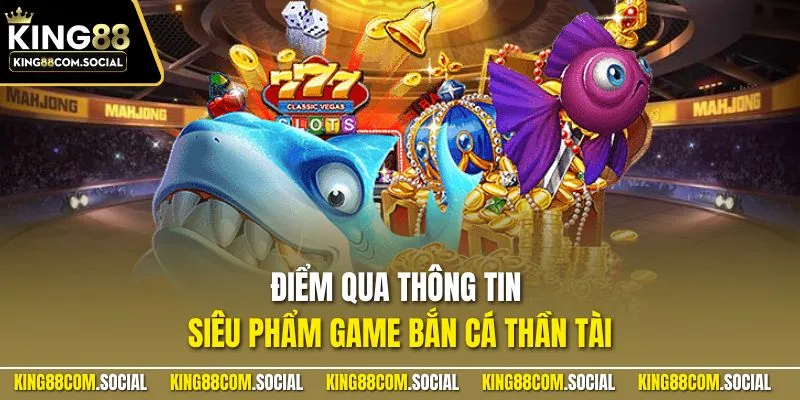 Điểm qua thông tin siêu phẩm game bắn cá thần tài