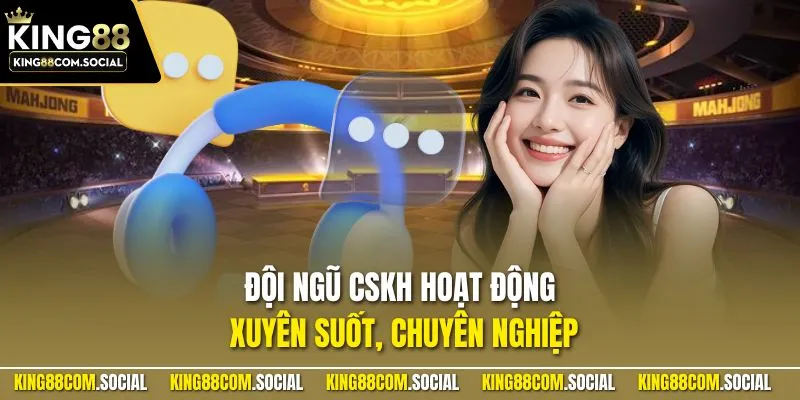 Đội ngũ CSKH hoạt động xuyên suốt, chuyên nghiệp