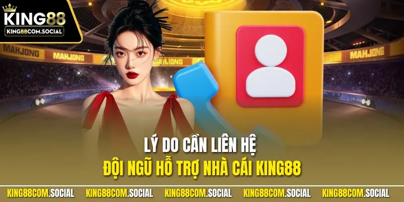 Lý do cần liên hệ đội ngũ hỗ trợ nhà cái KING88