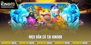 Mẹo Bắn Cá Tại KING88 – Bí Quyết Săn Thưởng Hiệu Quả 2025