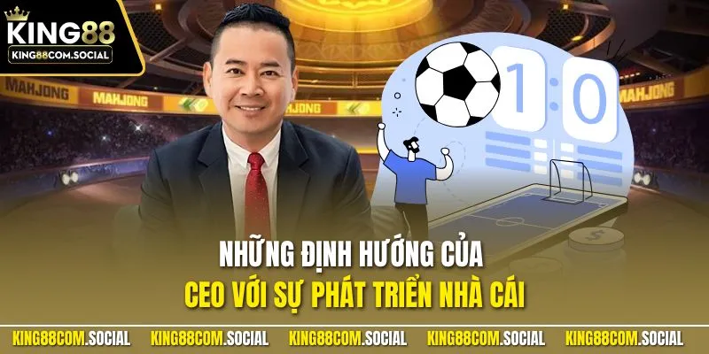 Những định hướng của CEO với sự phát triển nhà cái