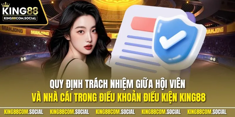 Quy định trách nhiệm giữa hội viên và nhà cái trong điều khoản điều kiện KING88