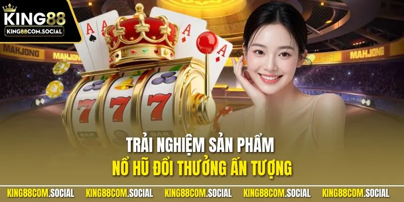 Trải nghiệm sản phẩm nổ hũ đổi thưởng ấn tượng
