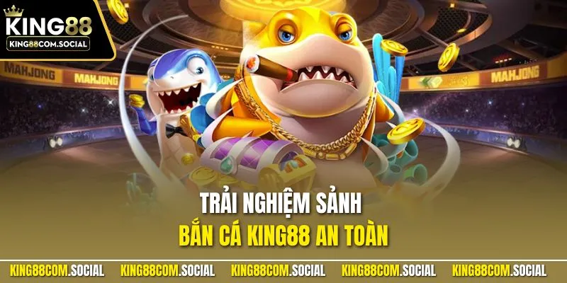 Trải nghiệm sảnh bắn cá KING88 an toàn