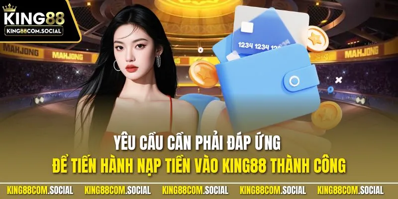Yêu cầu cần phải đáp ứng để tiến hành nạp tiền vào KING88 thành công